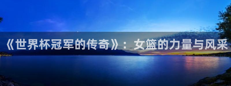 世界杯:《世界杯冠军的传奇》:女篮的力量与风采